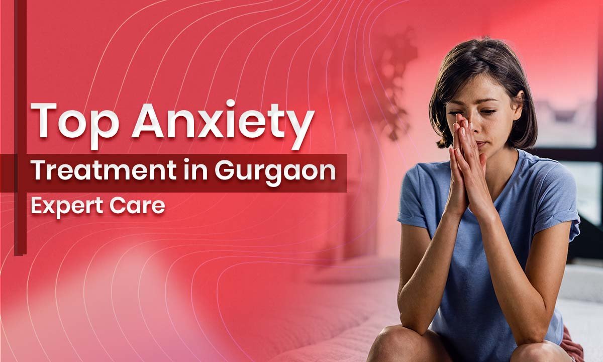 Top Anxiety Treatment in Gurgaon - Expert Care